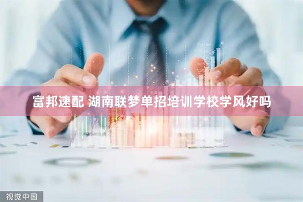富邦速配 湖南联梦单招培训学校学风好吗