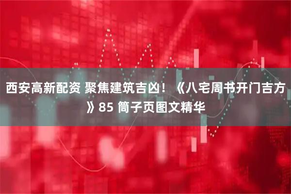 西安高新配资 聚焦建筑吉凶！《八宅周书开门吉方》85 筒子页图文精华