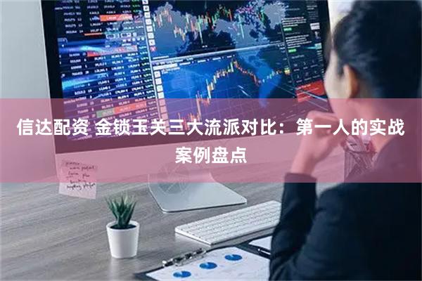 信达配资 金锁玉关三大流派对比：第一人的实战案例盘点