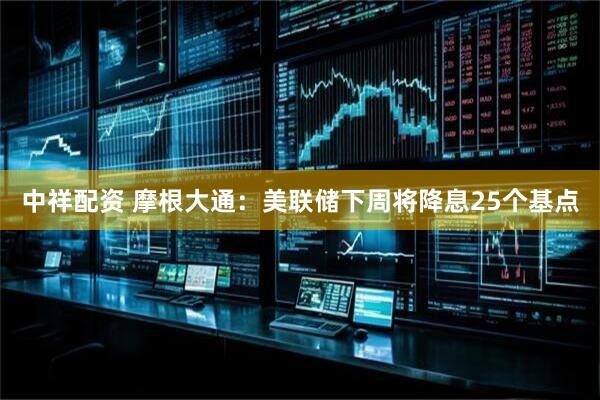中祥配资 摩根大通：美联储下周将降息25个基点