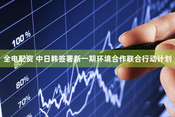 全电配资 中日韩签署新一期环境合作联合行动计划