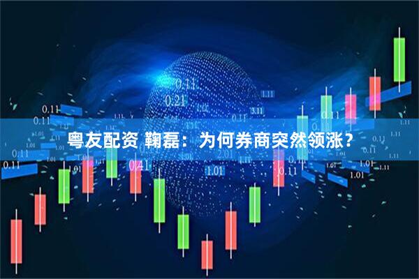 粤友配资 鞠磊：为何券商突然领涨？