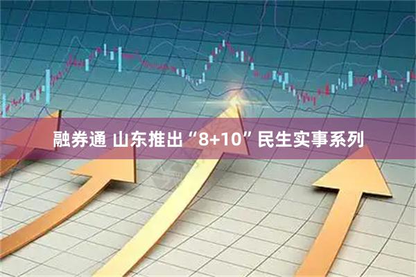 融券通 山东推出“8+10”民生实事系列