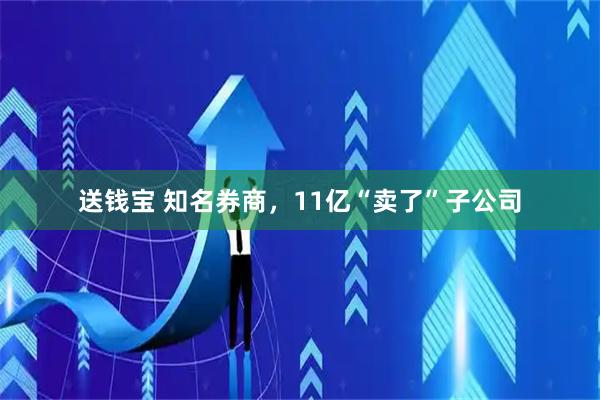 送钱宝 知名券商，11亿“卖了”子公司