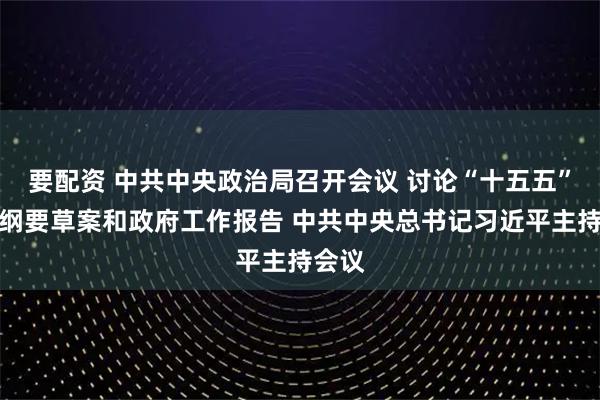要配资 中共中央政治局召开会议 讨论“十五五”规划纲要草案和政府工作报告 中共中央总书记习近平主持会议